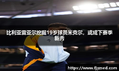 比利亚雷亚尔挖掘19岁球员米克尔，或成下赛季新秀