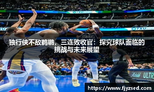 独行侠不敌鹈鹕，三连败收官：探究球队面临的挑战与未来展望