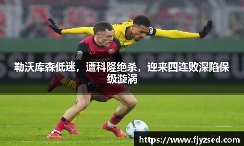 勒沃库森低迷，遭科隆绝杀，迎来四连败深陷保级漩涡