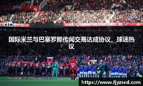 国际米兰与巴塞罗那传闻交易达成协议，球迷热议