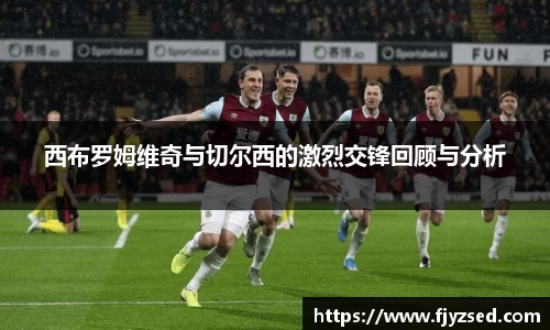 西布罗姆维奇与切尔西的激烈交锋回顾与分析