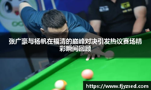 张广豪与杨帆在福清的巅峰对决引发热议赛场精彩瞬间回顾