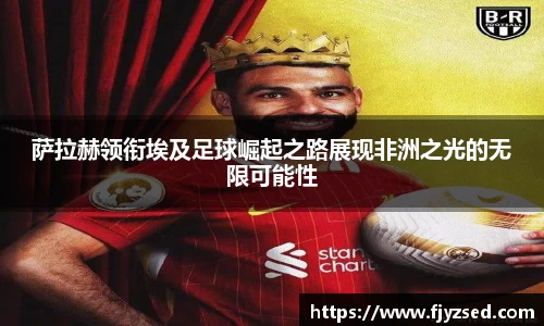 萨拉赫领衔埃及足球崛起之路展现非洲之光的无限可能性