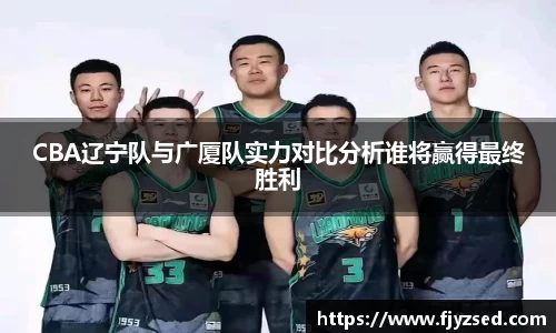 CBA辽宁队与广厦队实力对比分析谁将赢得最终胜利