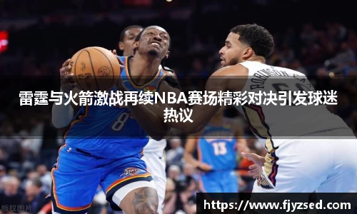 雷霆与火箭激战再续NBA赛场精彩对决引发球迷热议