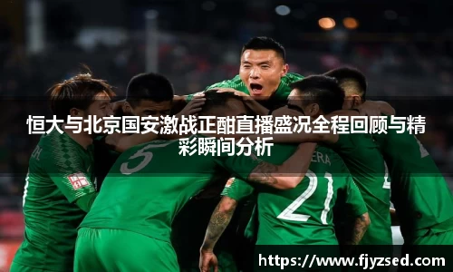 恒大与北京国安激战正酣直播盛况全程回顾与精彩瞬间分析